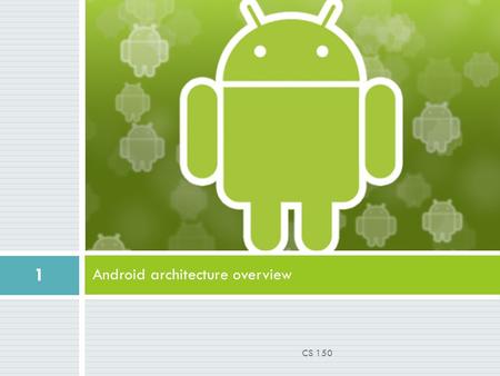 Android architecture overview 1 CS 150. Android  A software stack for mobile devices developed and managed by Open Handset Alliance  Free software under.
