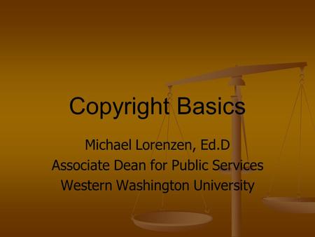 Copyright Basics Michael Lorenzen, Ed.D Associate Dean for Public Services Western Washington University.