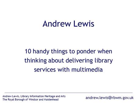 rbwm.gov.uk Andrew Lewis, Library Information Heritage and Arts The Royal Borough of Windsor and Maidenhead Andrew Lewis 10 handy things.