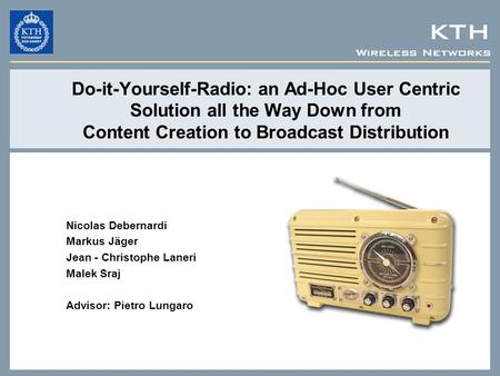 Wireless Networks KTH Do-it-Yourself-Radio: an Ad-Hoc User Centric Solution all the Way Down from Content Creation to Broadcast Distribution Nicolas Debernardi.