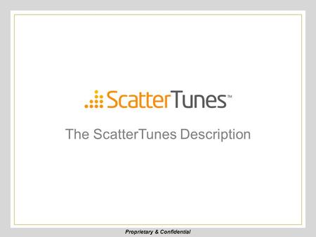 Proprietary & Confidential The ScatterTunes Description.