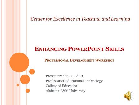 E NHANCING P OWER P OINT S KILLS P ROFESSIONAL D EVELOPMENT W ORKSHOP Presenter: Sha Li, Ed. D. Professor of Educational Technology College of Education.