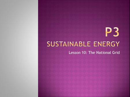 Lesson 10: The National Grid.  MUST understand that electricity is transmitted through the National Grid  SHOULD understand why electricity is transmitted.