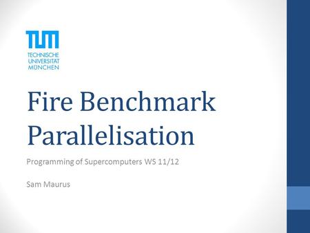 Fire Benchmark Parallelisation Programming of Supercomputers WS 11/12 Sam Maurus.