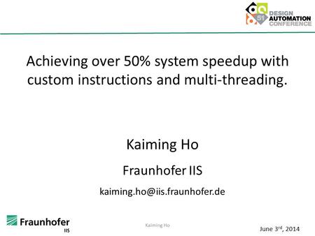 Achieving over 50% system speedup with custom instructions and multi-threading. Kaiming Ho Fraunhofer IIS June 3 rd, 2014.