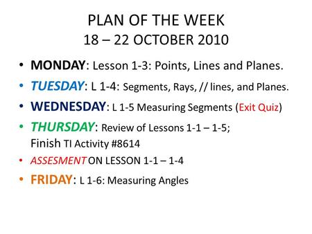 PLAN OF THE WEEK 18 – 22 OCTOBER 2010 MONDAY: Lesson 1-3: Points, Lines and Planes. TUESDAY: L 1-4: Segments, Rays, // lines, and Planes. WEDNESDAY : L.