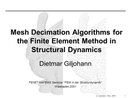 1D. Giljohann / Nov, 2001 Mesh Decimation Algorithms for the Finite Element Method in Structural Dynamics Dietmar Giljohann FENET/NAFEMS Seminar “FEM in.