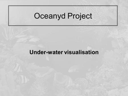 Oceanyd Project Under-water visualisation. Introduction Project Goals:  Import topographic data (sonar)  Objects loading (fauna, flora…)  Path Edition.