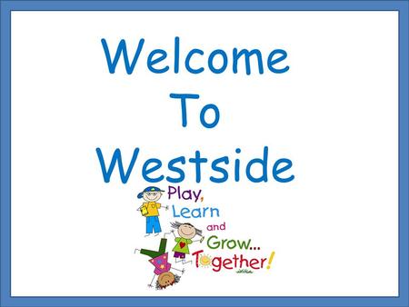 Welcome To Westside. Introductions: Westside Kindergarten Teachers: Shirley Anderson Hollie Henry Tammy Piotrowski Page Schwiezer Visitor Introductions…..