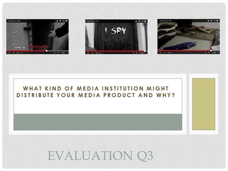 WHAT KIND OF MEDIA INSTITUTION MIGHT DISTRIBUTE YOUR MEDIA PRODUCT AND WHY? EVALUATION Q3.