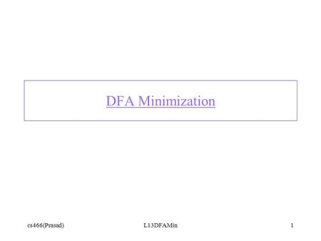 Cs466(Prasad)L13DFAMin1 DFA Minimization. cs466(Prasad)L13DFAMin2 Strings over {a,b} with even number of a’s ** EaOa EbOb Eb b b b b aa a a [Oa,Ob]