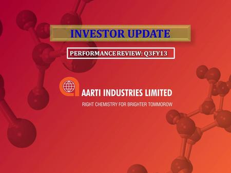 PERFORMANCE REVIEW: Q3FY13 INVESTOR UPDATE. Presentation Path Aarti Industries – Profile Core Strengths Segmental overview Q3 FY13 Segmental Performance.