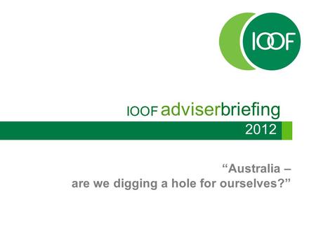 IOOF adviserbriefing “Australia – are we digging a hole for ourselves?” 2012.