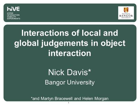 Interactions of local and global judgements in object interaction Nick Davis* Bangor University *and Martyn Bracewell and Helen Morgan 1.