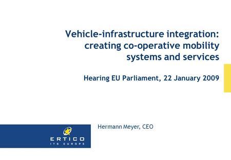 Vehicle-infrastructure integration: creating co-operative mobility systems and services Hearing EU Parliament, 22 January 2009 Hermann Meyer, CEO.