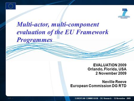 FP7 /1 EUROPEAN COMMISSION – DG Research – 12 November 2009 EVALUATION 2009 Orlando, Florida, USA 2 November 2009 Neville Reeve European Commission DG.