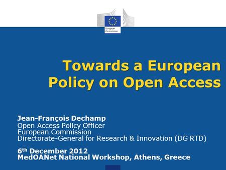 Jean-François Dechamp Open Access Policy Officer European Commission Directorate-General for Research & Innovation (DG RTD) 6 th December 2012 MedOANet.