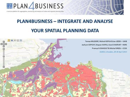 PLAN4BUSINESS – INTEGRATE AND ANALYSE YOUR SPATIAL PLANNING DATA Tomas MILDORF, Michal KEPKA & Jan JEZEK – UWB Jachym CEPICKY, Stepan KAFKA, Karel CHARVAT.