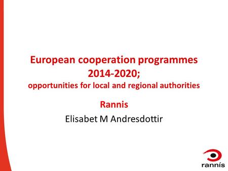 European cooperation programmes 2014-2020; opportunities for local and regional authorities Rannis Elisabet M Andresdottir.