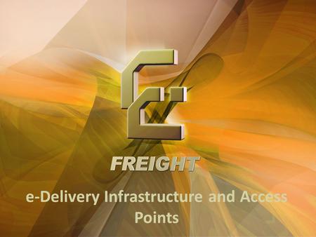 E-Delivery Infrastructure and Access Points. e-Freight receives funding from the EC FP7 Sustainable Surface Transport Programme Connectivity Today … …