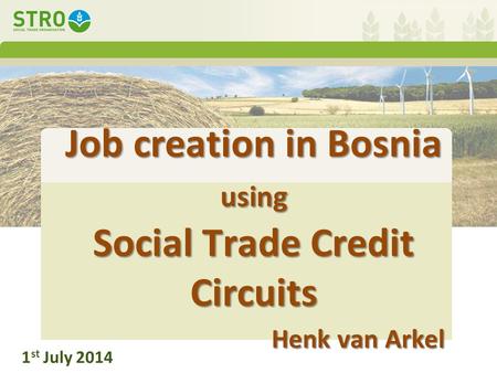 Job creation in Bosnia using Social Trade Credit Circuits Henk van Arkel 1 st July 2014.