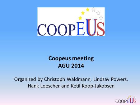 Coopeus meeting AGU 2014 Organized by Christoph Waldmann, Lindsay Powers, Hank Loescher and Ketil Koop-Jakobsen.