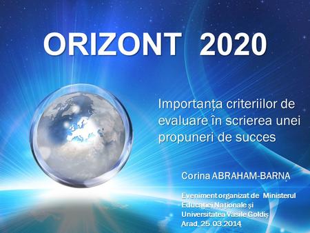 ORIZONT 2020 Importanţa criteriilor de evaluare în scrierea unei propuneri de succes Corina ABRAHAM-BARNA Eveniment organizat de Ministerul Educaiei Naionale.