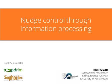 Rick Quax Postdoctoral researcher Computational Science University of Amsterdam EU FP7 projects: Nudge control through information processing.