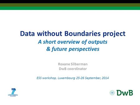 Data without Boundaries project A short overview of outputs & future perspectives Roxane Silberman DwB coordinator ESS workshop, Luxembourg 25-26 September,