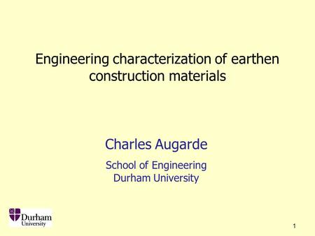 1 Engineering characterization of earthen construction materials Charles Augarde School of Engineering Durham University.