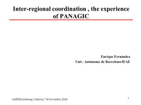 ASPERA Meeting, Valencia, 7-8 November, 2006 1 Inter-regional coordination, the experience of PANAGIC Enrique Fernández Univ. Autónoma de Barcelona/IFAE.