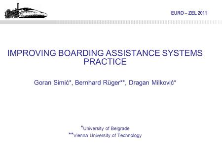 EURO – ZEL 2011 IMPROVING BOARDING ASSISTANCE SYSTEMS PRACTICE Goran Simić*, Bernhard Rüger**, Dragan Milković* * University of Belgrade ** Vienna University.