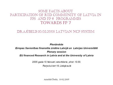 Arnolds Ūbelis, 10 02 2005 Some facts about Participation of RTD community of Latvia in FP5 and FP 6 programmes Towards FP 7 Dr.A. Ū belis 10.02.2005 Latvian.