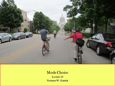 Mode Choice Lecture 10 Norman W. Garrick. Mode Choice The introduction of congestion charging in London in 2003 is one example of a situation where mode.