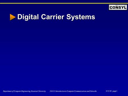 4/11/40 page 1 Department of Computer Engineering, Kasetsart University 204325 Introduction to Computer Communications and Networks CONSYL Digital Carrier.