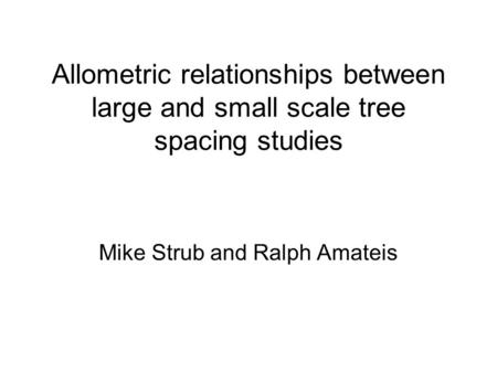 Allometric relationships between large and small scale tree spacing studies Mike Strub and Ralph Amateis.