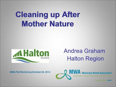 Cleaning up After Mother Nature Andrea Graham Halton Region MWA Fall Workshop October 29, 2014.