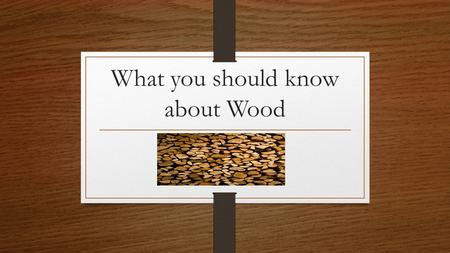 What you should know about Wood