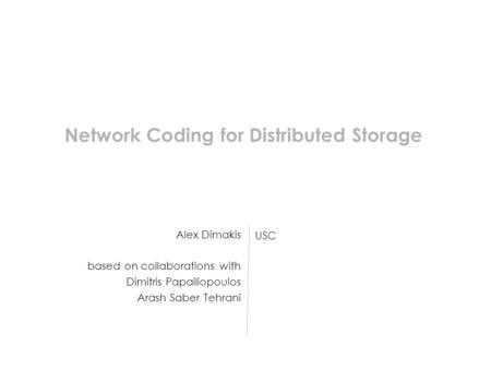 Alex Dimakis based on collaborations with Dimitris Papailiopoulos Arash Saber Tehrani USC Network Coding for Distributed Storage.