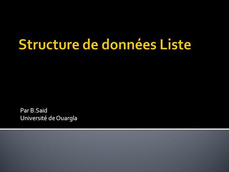 Par B.Said Université de Ouargla.  Structure de données linéaire.  Chaque élément est accédé par sa position.  On peut ajouter un nouveau élément dans.