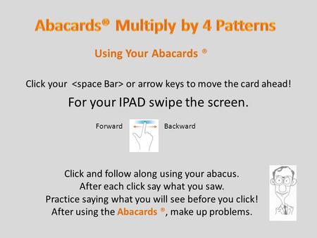 Click your or arrow keys to move the card ahead! For your IPAD swipe the screen. Using Your Abacards ® Click and follow along using your abacus. After.