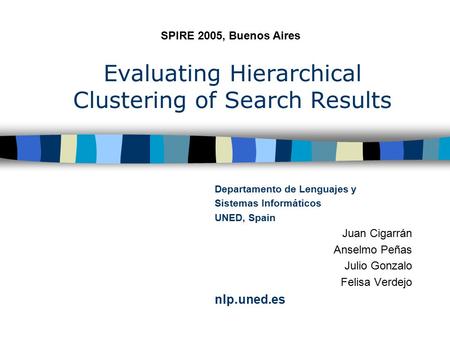 Evaluating Hierarchical Clustering of Search Results Departamento de Lenguajes y Sistemas Informáticos UNED, Spain Juan Cigarrán Anselmo Peñas Julio Gonzalo.