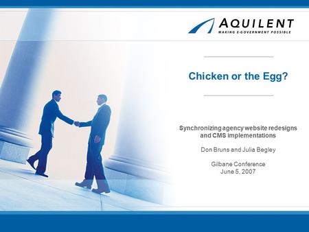 Chicken or the Egg? Synchronizing agency website redesigns and CMS implementations Don Bruns and Julia Begley Gilbane Conference June 5, 2007.