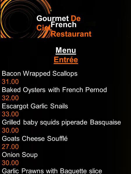 Gourmet De Ciel French Restaurant Menu Entrée Bacon Wrapped Scallops 31.00 Baked Oysters with French Pernod 32.00 Escargot Garlic Snails 33.00 Grilled.