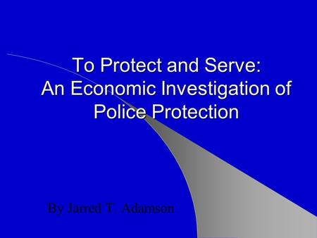 To Protect and Serve: An Economic Investigation of Police Protection By Jarred T. Adamson.