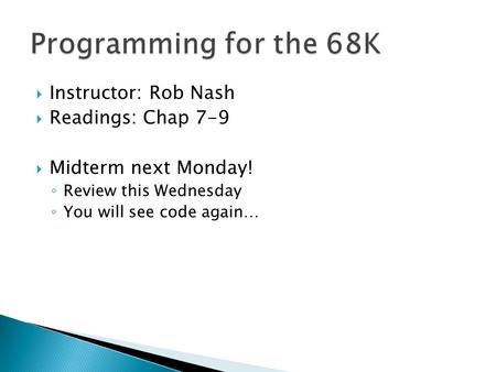  Instructor: Rob Nash  Readings: Chap 7-9  Midterm next Monday! ◦ Review this Wednesday ◦ You will see code again…