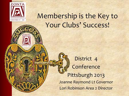 Membership is the Key to Your Clubs’ Success! District 4 Conference Pittsburgh 2013 Joanne Raymond Lt Governor Lori Robinson Area 2 Director.