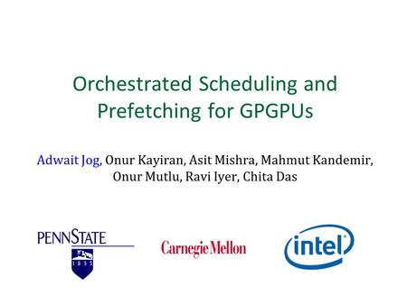 Orchestrated Scheduling and Prefetching for GPGPUs Adwait Jog, Onur Kayiran, Asit Mishra, Mahmut Kandemir, Onur Mutlu, Ravi Iyer, Chita Das.