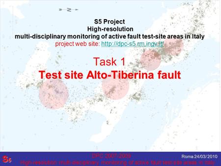 DPC 2007-2009 High-resolution multi-disciplinary monitoring of active fault test-site areas in Italy S5S5S5S5 Roma 24/03/ 2010 S5 Project High-resolution.