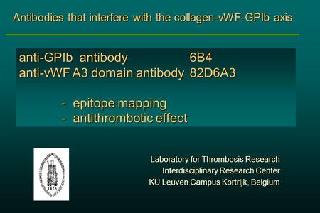 Laboratory for Thrombosis Research Interdisciplinary Research Center KU Leuven Campus Kortrijk, Belgium Antibodies that interfere with the collagen-vWF-GPIb.